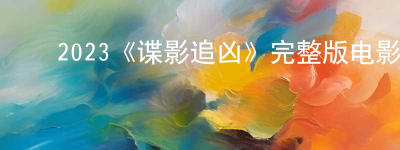 陈钰杰的动漫综艺大全,2023《谍影追凶》完整版电影/在线观看/百度云-美剧天堂